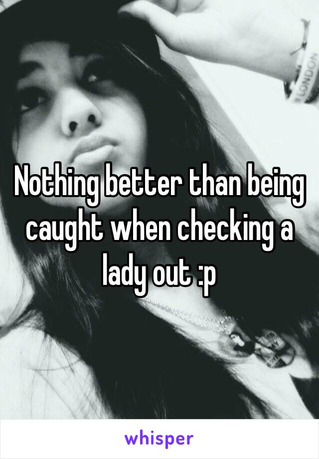 Nothing better than being caught when checking a lady out :p