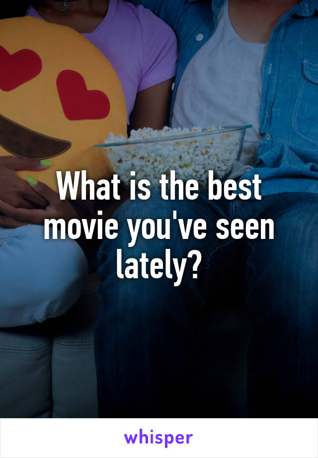 What is the best movie you've seen lately?