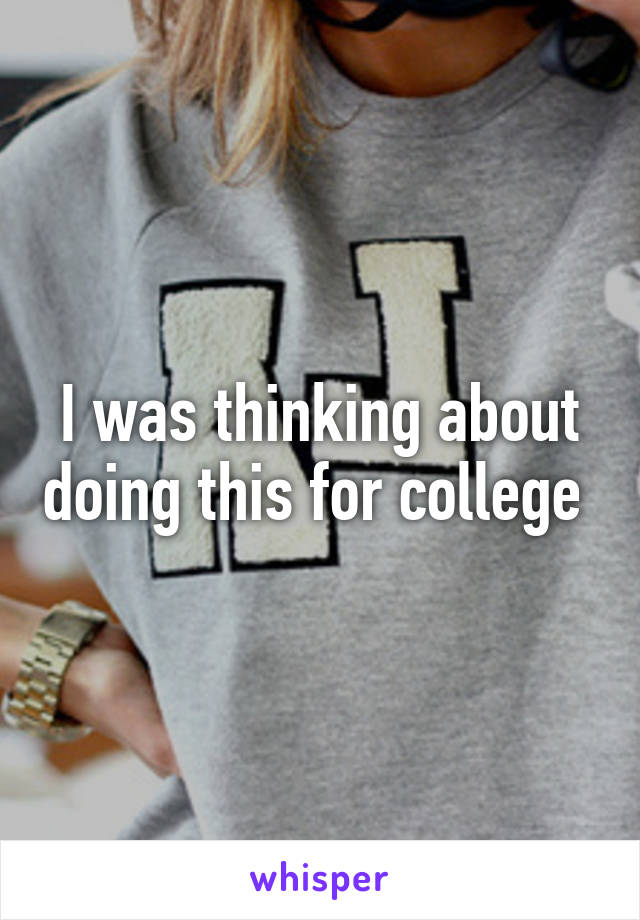 I was thinking about doing this for college 