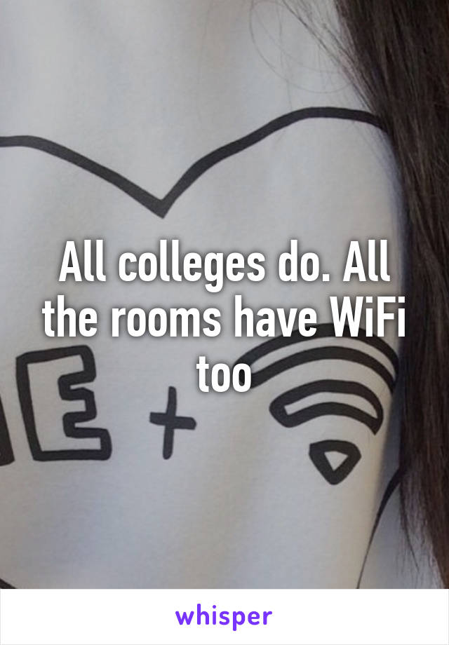 All colleges do. All the rooms have WiFi too