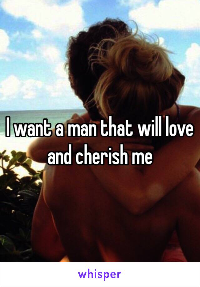 I want a man that will love and cherish me