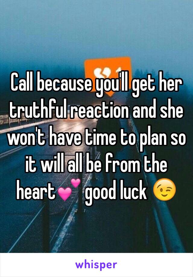 Call because you'll get her truthful reaction and she won't have time to plan so it will all be from the heart💕 good luck 😉