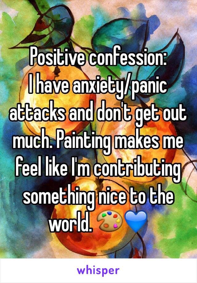 Positive confession:
I have anxiety/panic attacks and don't get out much. Painting makes me feel like I'm contributing something nice to the world. 🎨💙