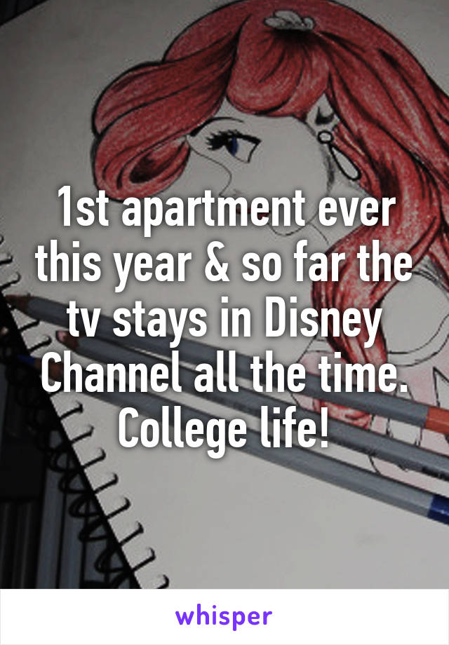 1st apartment ever this year & so far the tv stays in Disney Channel all the time. College life!