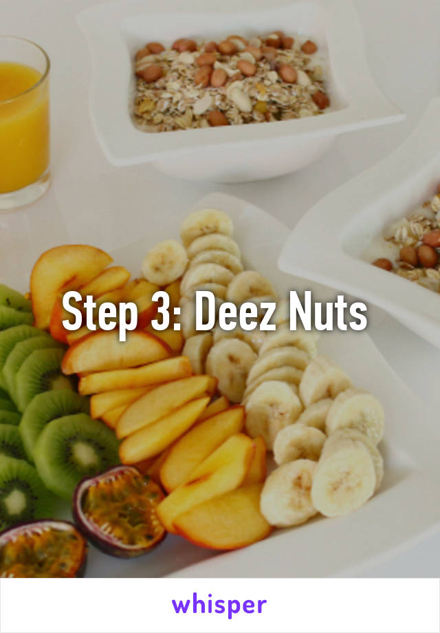 Step 3: Deez Nuts 