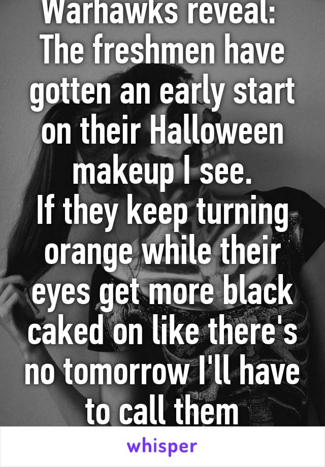 Warhawks reveal: 
The freshmen have gotten an early start on their Halloween makeup I see.
If they keep turning orange while their eyes get more black caked on like there's no tomorrow I'll have to call them pumpkins.