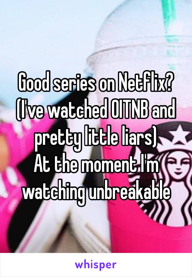 Good series on Netflix? 
(I've watched OITNB and pretty little liars)
At the moment I'm watching unbreakable