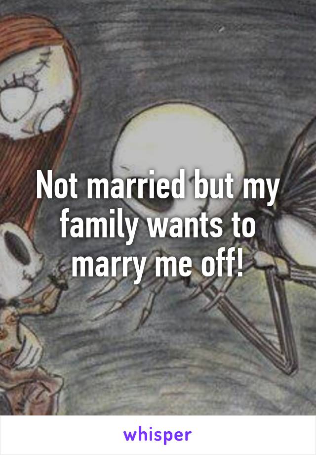 Not married but my family wants to marry me off!