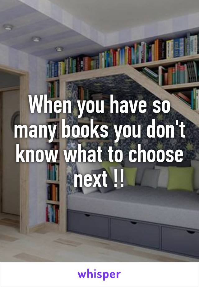 When you have so many books you don't know what to choose next !!