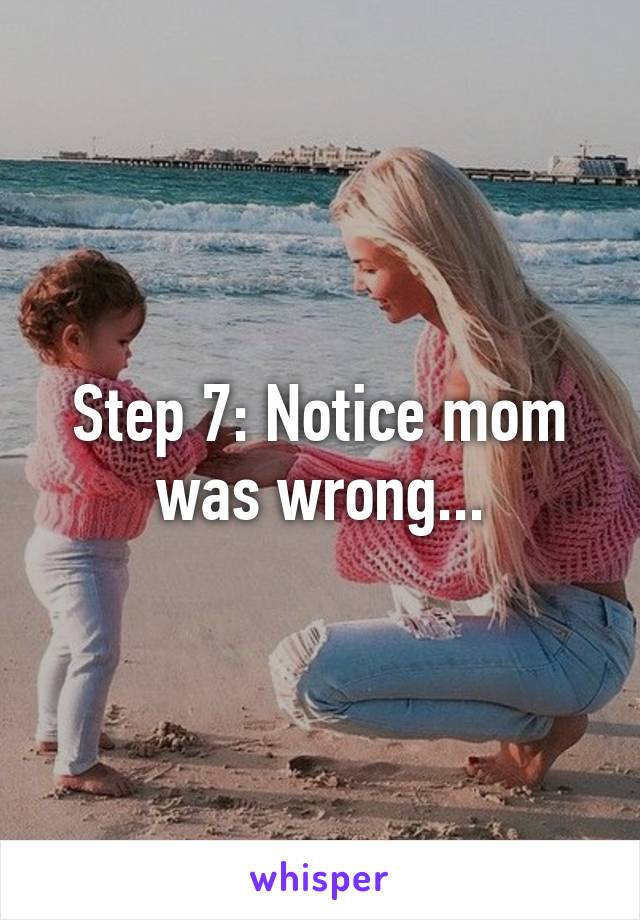 Step 7: Notice mom was wrong...