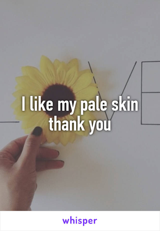 I like my pale skin thank you