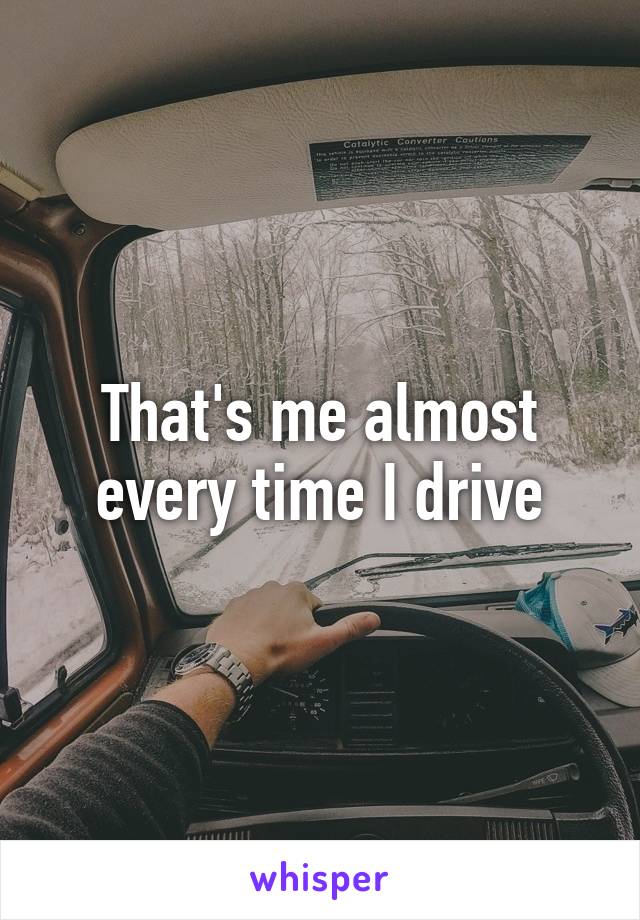 That's me almost every time I drive