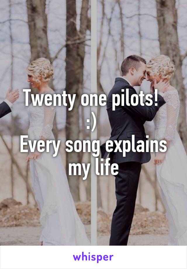 Twenty one pilots! 
:) 
Every song explains my life