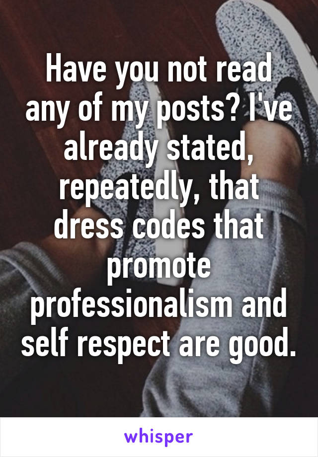 Have you not read any of my posts? I've already stated, repeatedly, that dress codes that promote professionalism and self respect are good. 