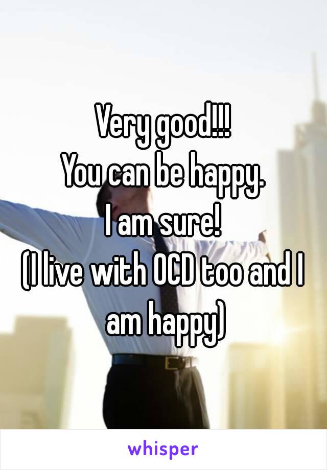 Very good!!!
You can be happy.
I am sure!
(I live with OCD too and I am happy)