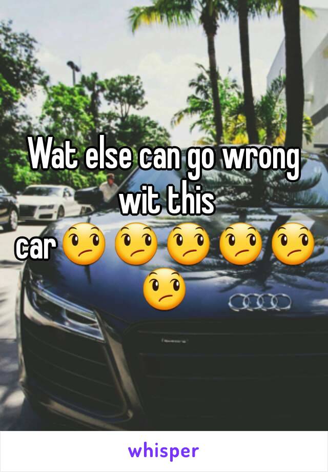 Wat else can go wrong wit this car😞😞😞😞😞😞