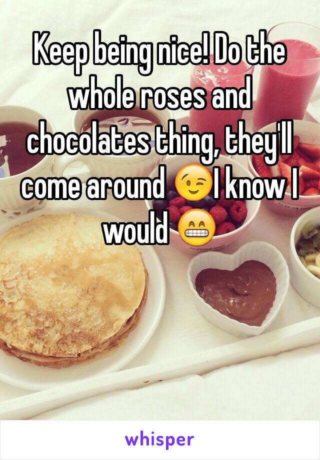 Keep being nice! Do the whole roses and chocolates thing, they'll come around 😉I know I would 😁