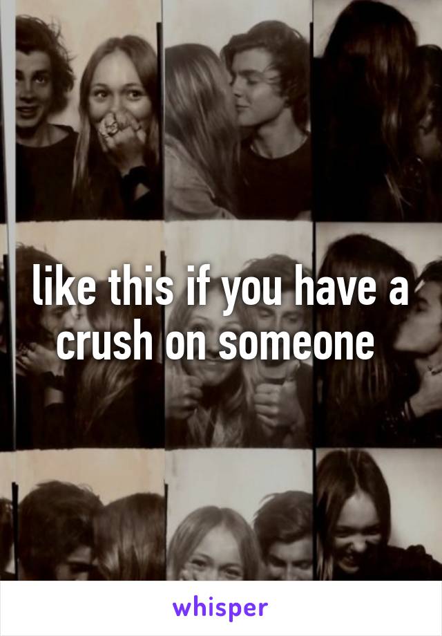 like this if you have a crush on someone 