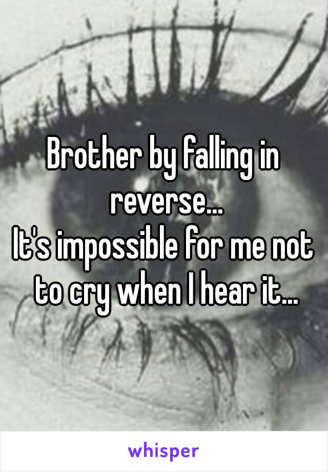 Brother by falling in reverse...
It's impossible for me not to cry when I hear it...