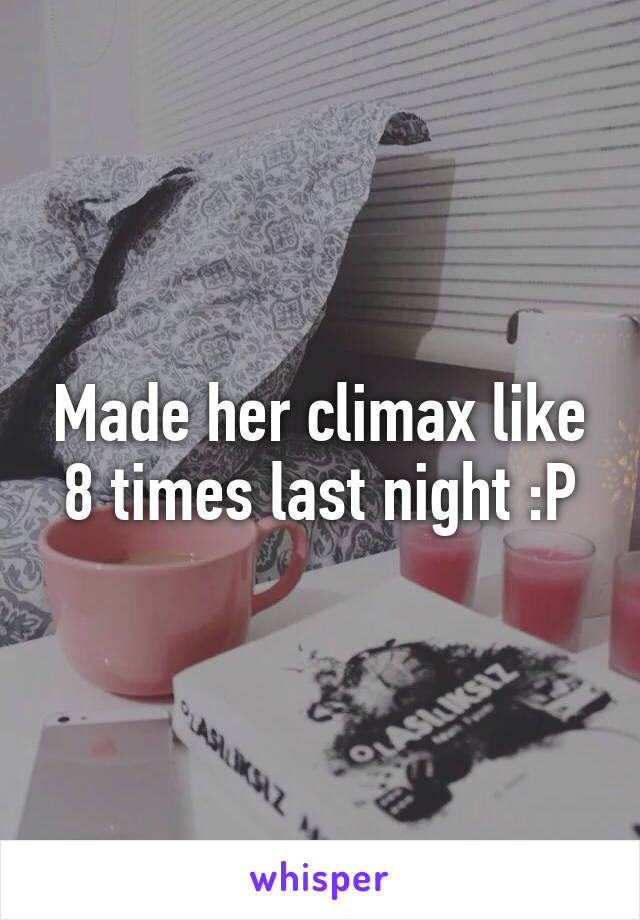 Made her climax like 8 times last night :P