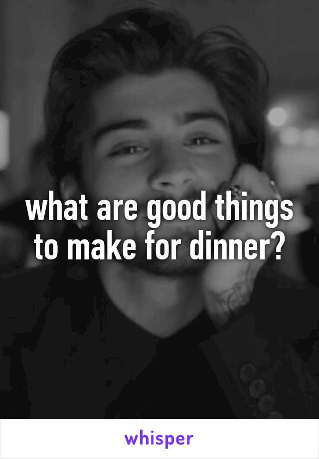 what are good things to make for dinner?