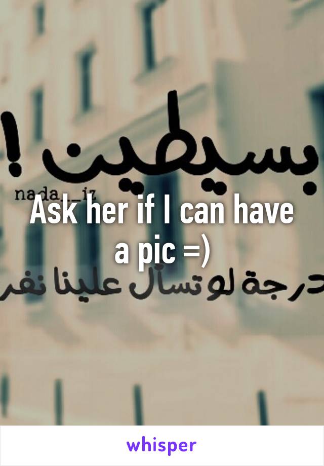 Ask her if I can have a pic =)