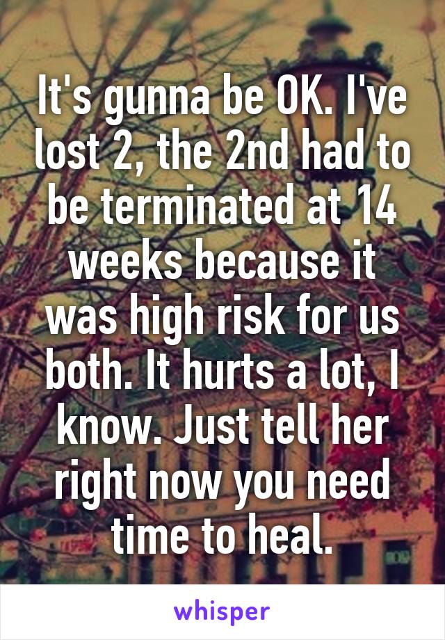 It's gunna be OK. I've lost 2, the 2nd had to be terminated at 14 weeks because it was high risk for us both. It hurts a lot, I know. Just tell her right now you need time to heal.