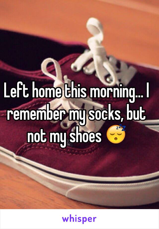 Left home this morning... I remember my socks, but not my shoes 😴