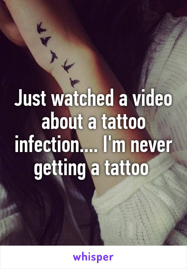 Just watched a video about a tattoo infection.... I'm never getting a tattoo 