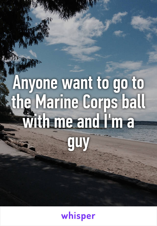 Anyone want to go to the Marine Corps ball with me and I'm a guy