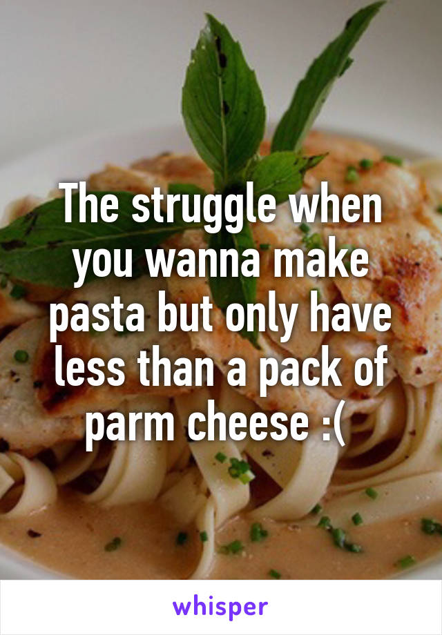 The struggle when you wanna make pasta but only have less than a pack of parm cheese :( 