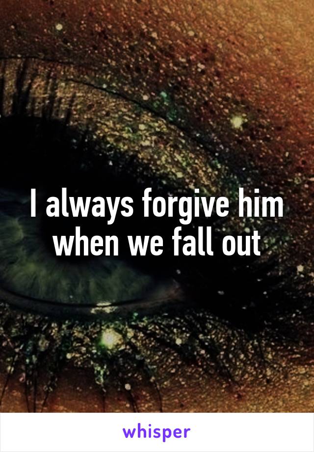 I always forgive him when we fall out