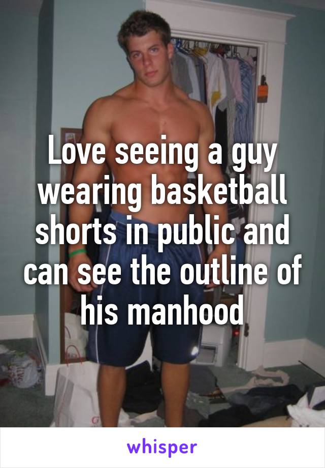 Love seeing a guy wearing basketball shorts in public and can see the outline of his manhood