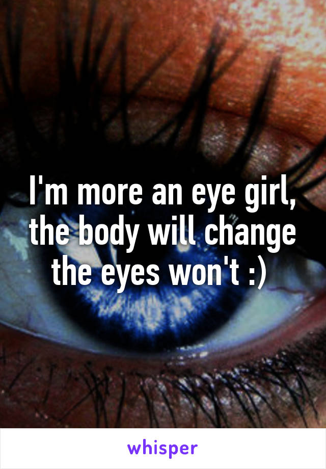 I'm more an eye girl, the body will change the eyes won't :) 