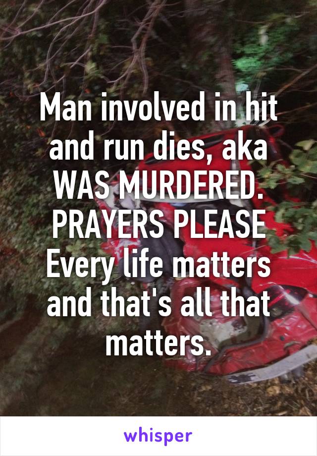 Man involved in hit and run dies, aka WAS MURDERED.
PRAYERS PLEASE
Every life matters and that's all that matters.