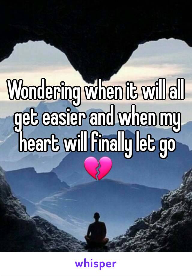 Wondering when it will all get easier and when my heart will finally let go 💔