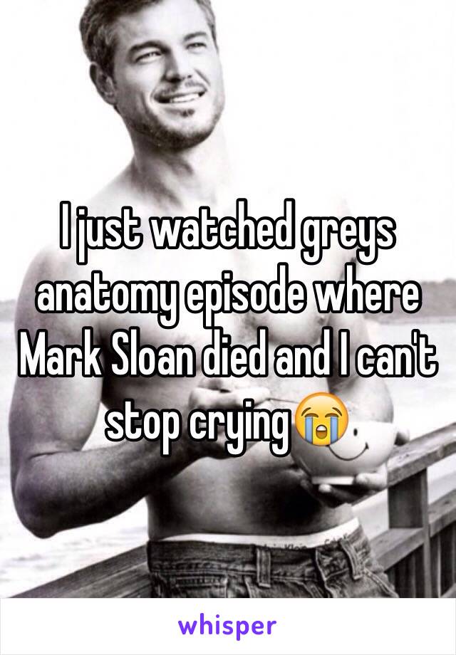 I just watched greys anatomy episode where Mark Sloan died and I can't stop crying😭