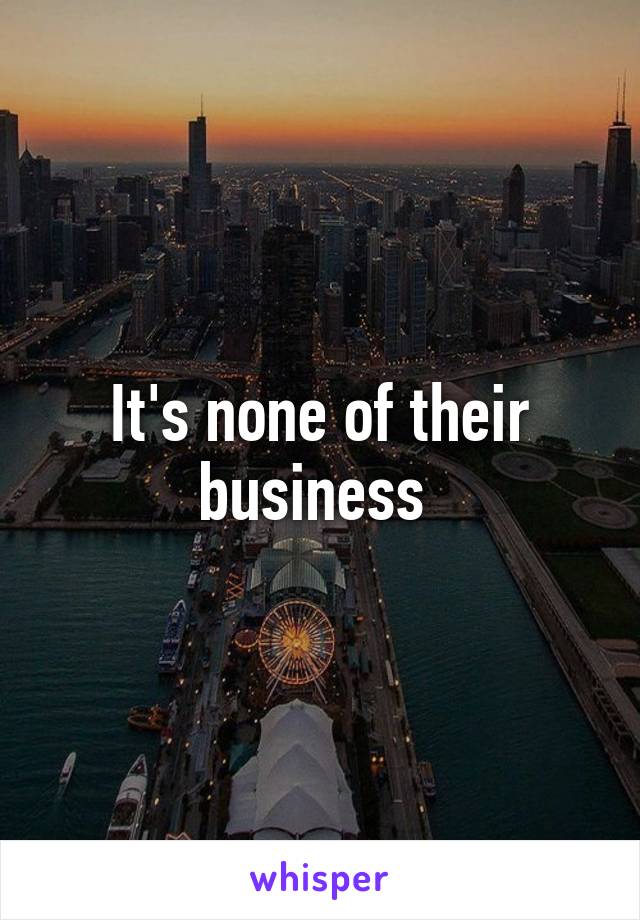 It's none of their business 