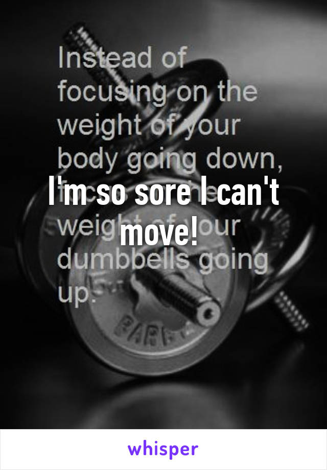 I'm so sore I can't move! 
