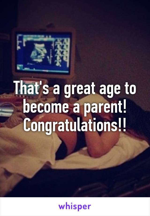 That's a great age to become a parent! Congratulations!!