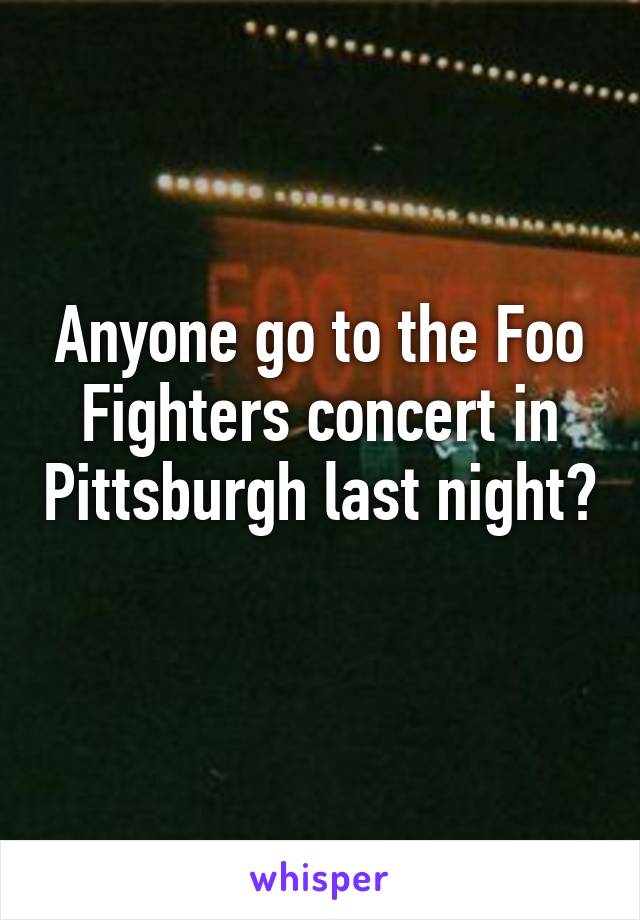 Anyone go to the Foo Fighters concert in Pittsburgh last night? 