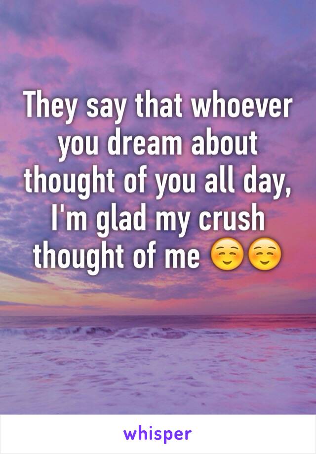 They say that whoever you dream about thought of you all day, I'm glad my crush thought of me ☺️☺️