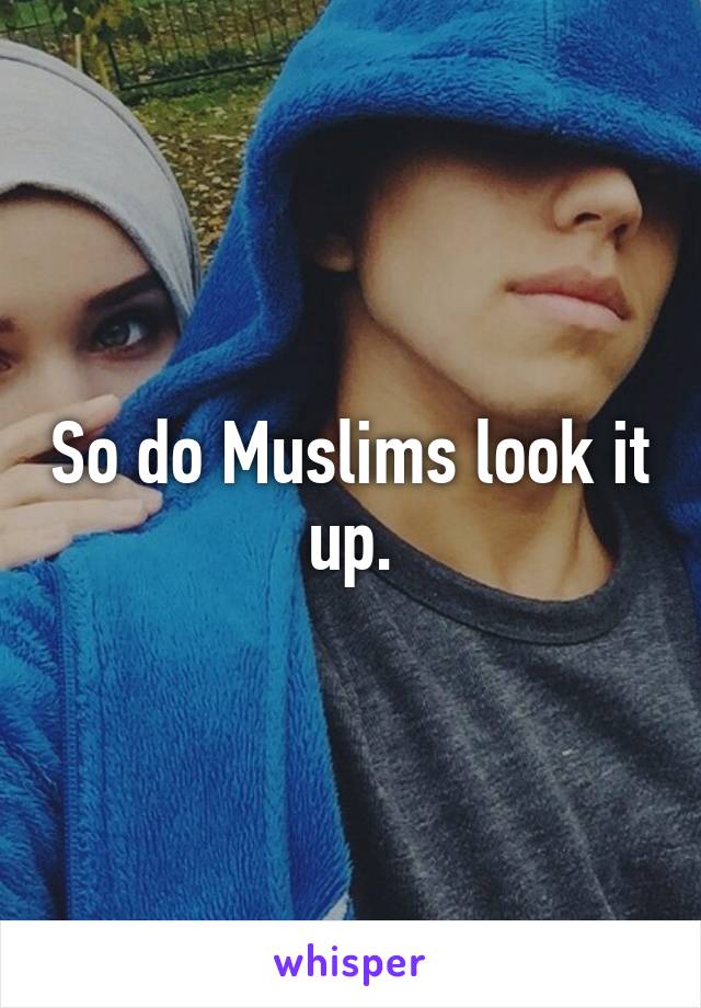 So do Muslims look it up.