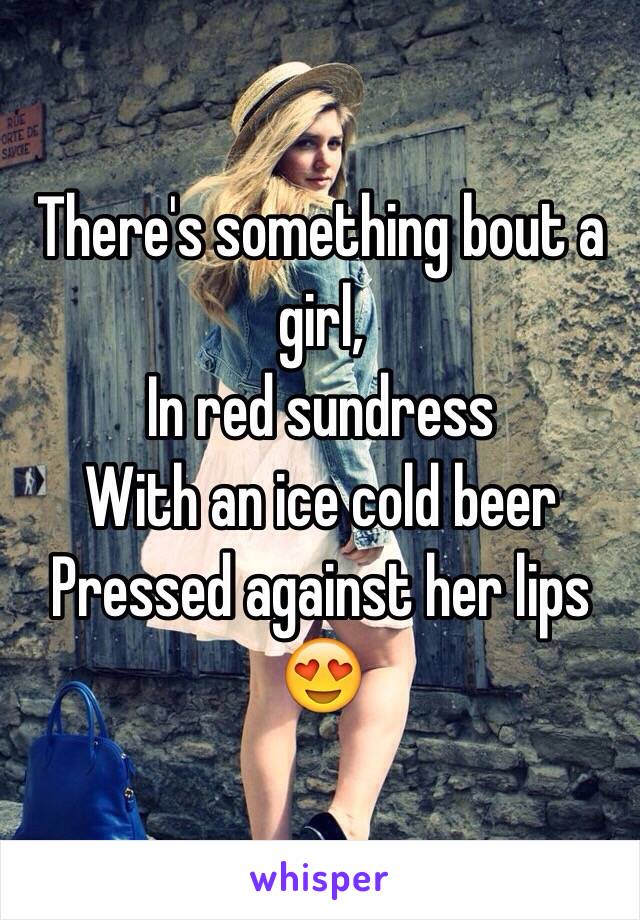 There's something bout a girl,
In red sundress
With an ice cold beer
Pressed against her lips 😍