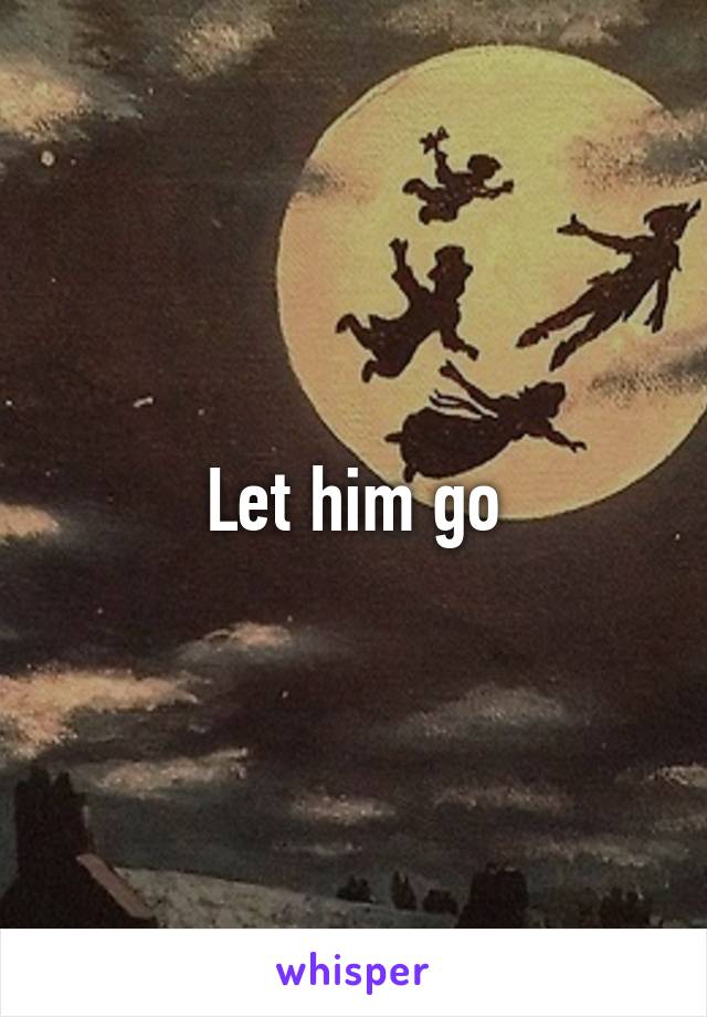 Let him go