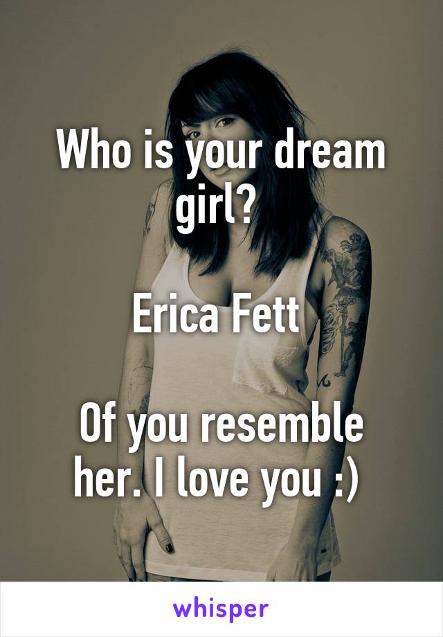 Who is your dream girl? 

Erica Fett 

Of you resemble her. I love you :) 