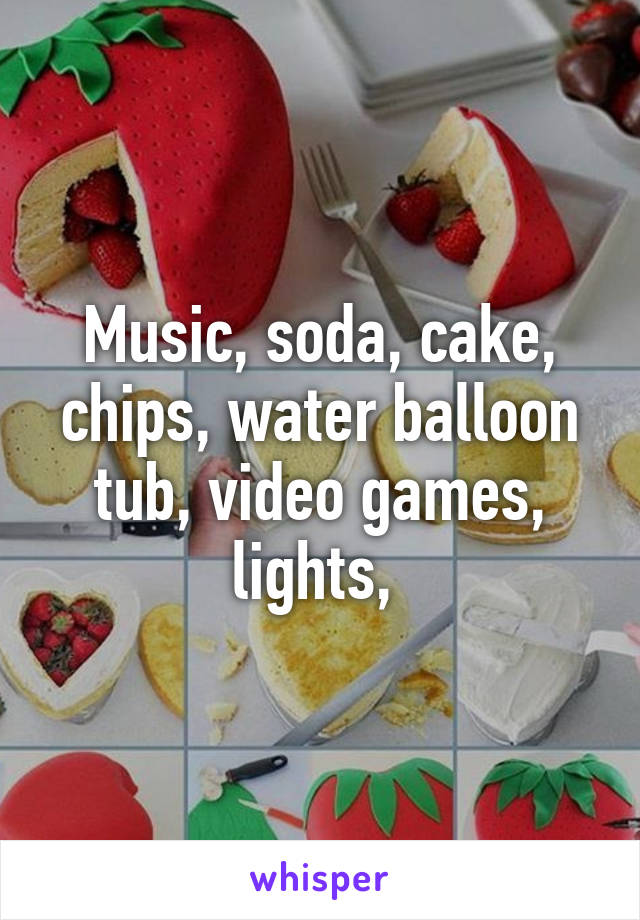 Music, soda, cake, chips, water balloon tub, video games, lights, 