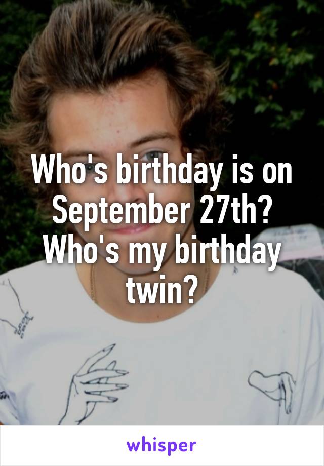 Who's birthday is on September 27th? Who's my birthday twin?