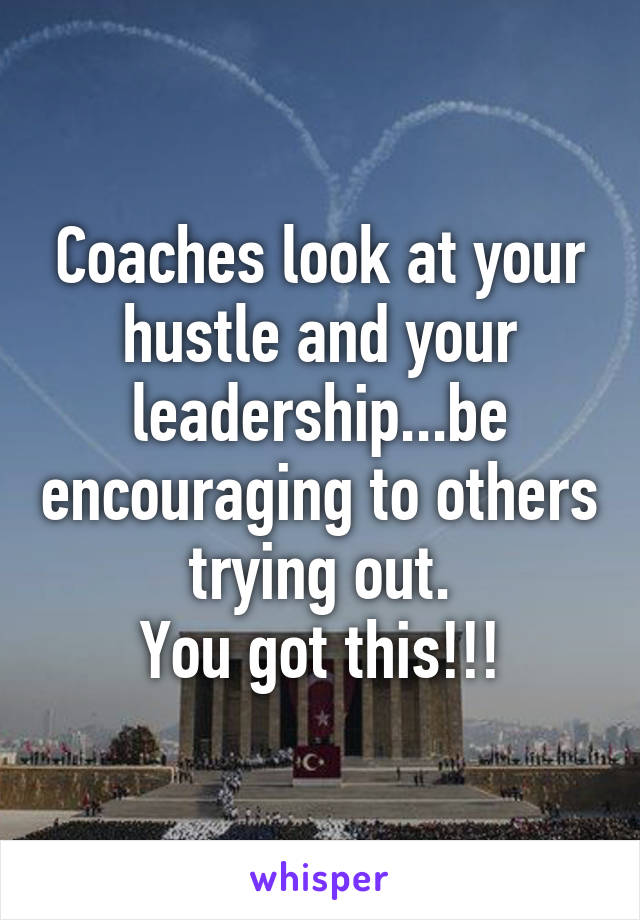 Coaches look at your hustle and your leadership...be encouraging to others trying out.
You got this!!!