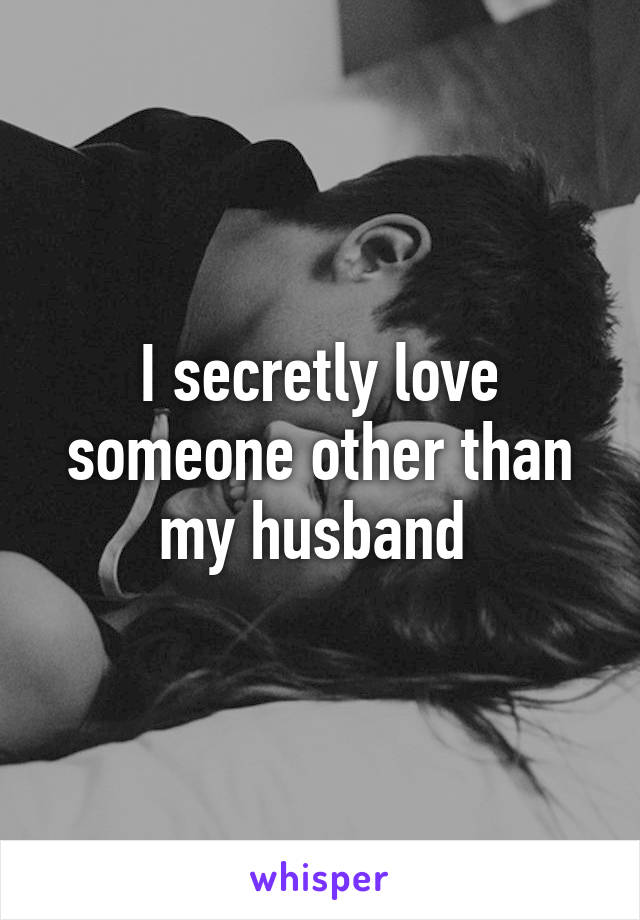 I secretly love someone other than my husband 